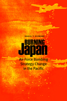 Hardcover Burning Japan: Air Force Bombing Strategy Change in the Pacific Book