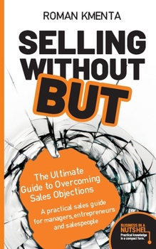 Selling without BUT - The Ultimate Guide to Overcoming Sales Objections: A practical sales guide for managers, entrepreneurs and salespeople (Business in a nutshell)
