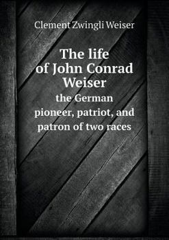 Paperback The life of John Conrad Weiser the German pioneer, patriot, and patron of two races Book