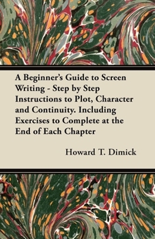 Paperback A Beginner's Guide to Screen Writing - Step by Step Instructions to Plot, Character and Continuity. Including Exercises to Complete at the End of Each Book