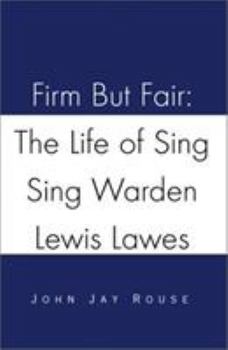 Firm But Fair: The Life of Sing Sing Warden Lewis Lawes