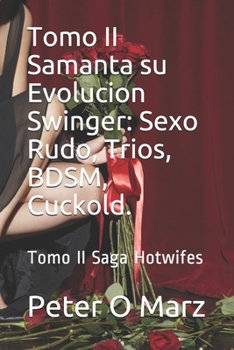 Tomo II Samanta su Evolucion Swinger: Sexo Rudo, Trios, BDSM, Cuckold.: Tomo II Saga Hotwifes