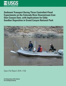 Sediment Transport During Three Controlled-Flood Experiments on the Colorado River Downstream from Glen Canyon Dam, with Implications for Eddy- Sandbar Deposition in Grand Canyon National Park