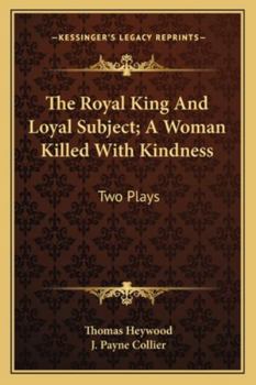 The Royal King And Loyal Subject; A Woman Killed With Kindness: Two Plays