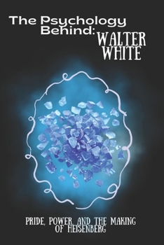 The Psychology Behind Walter White: Pride, Power, and the Making of Heisenberg (The Psychology Behind: Explore the minds that made television history)