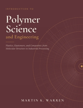Introduction to Polymer Science and Engineering: Plastics, Elastomers, and Composites from Molecular Structure to Industrial Processing