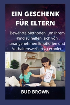 Paperback Ein Geschenk Für Eltern: Bewährte Methoden, um Ihrem Kind zu helfen, sich von unangenehmen Emotionen und Verhaltensweisen zu erholen [German] Book