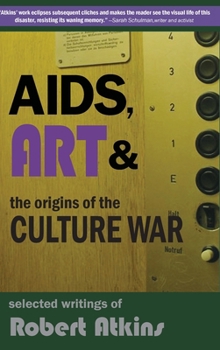 AIDS, Art & the Origins of the Culture War : Selected Writings of Robert Atkins