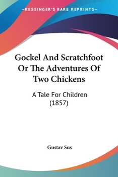 Paperback Gockel And Scratchfoot Or The Adventures Of Two Chickens: A Tale For Children (1857) Book