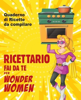 Paperback Ricettario fai da te per Wonder Women: Quaderno di ricette da compilare, libro in bianco per scrivere i tuoi piatti personalizzati [Italian] Book