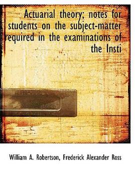 Actuarial Theory; Notes for Students on the Subject-Matter Required in the Examinations of the Insti