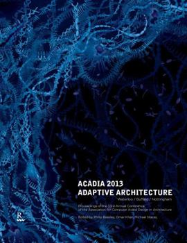 Paperback Acadia 2013: Adaptive Architecture: Proceedings of the 33rd Annual Conference of the Association for Computer Aided design in Architecture, October 21-27, 2013, Cambridge Ontario Book