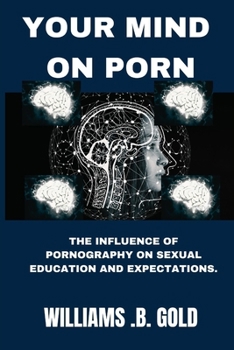YOUR MIND ON PORN: THE INFLUENCE OF PORNOGRAPHY ON SEXUAL EDUCATION AND EXPECTATIONS.