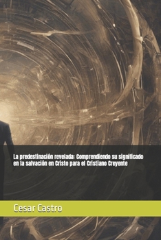 La predestinación revelada: Comprendiendo su significado en la salvación en Cristo para el Cristiano Creyente (Spanish Edition)