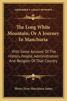 The Long White Mountan: Or, a Journey in Manchuria, with Some Account of the History, People, Administration and Religion of That Country