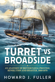 Turret Versus Broadside: An Anatomy of British Naval Prestige, Revolution and Disaster, 1860-1870 - Book  of the Wolverhampton Military Studies