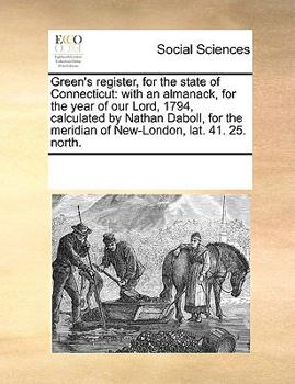 Green's register, for the state of Connecticut: with an almanack, for the year of our Lord, 1794, calculated by Nathan Daboll, for the meridian of New-London, lat. 41. 25. north.
