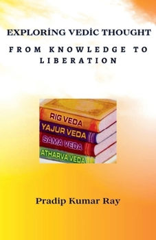 Exploring Vedic Thought (From Knowledge to Liberation)