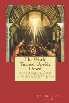 Paperback The World Turned Upside Down: Holy Spirit Baptism and the Cessation of Apostolic Sign-Gifts Book