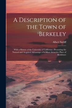 Paperback A Description of the Town of Berkeley: With a History of the University of California: Presenting the Natural and Acquired Advantages of a Most Attrac Book