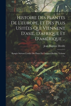 Histoire Des Plantes de l'Europe, Et Des Plus Usit�es Qui Viennent d'Asie, d'Afrique Et d'Am�rique ...: Rang�e Suivant l'Ordre Du Pinax de Gaspard Bauhin, Volume 1...