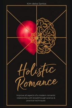 Holistic Romance: Improve All Aspects of a Modern Romantic Relationship with Breakthrough Science & Practical Techniques (love relationship advice book for couples men and women)