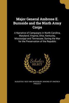 Paperback Major General Ambrose E. Burnside and the Ninth Army Corps: A Narrative of Campaigns in North Carolina, Maryland, Virginia, Ohio, Kentucky, Mississipp Book