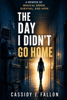 The Day I Didn't Go Home: A MEMOIR OF MEDICAL ERROR< SURVIVAL< AND HOPE