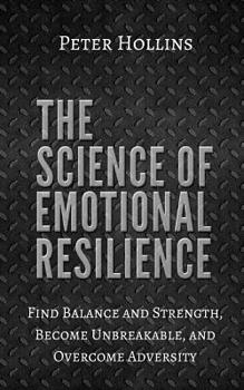 Paperback The Science of Emotional Resilience: Find Balance and Strength, Become Unbreakable, and Overcome Adversity Book