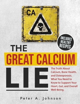 Paperback The Great Calcium Lie: The Truth About Calcium, Bone Health, and Osteoporosis. What You Need to Know to Support Your Heart, Gut, and Overall Well-Bein Book