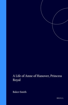 A Life of Anne of Hanover, Princess Royal (Publications of the Sir Thomas Browne Institute Leiden, New Series, No 13 No 13)