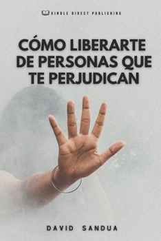CÓMO LIBERARTE DE PERSONAS QUE TE PERJUDICAN