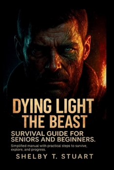 Dying Light: The Beast Survival Guide for Seniors and Beginners: Simplified Manual with Practical Steps to Survive, Explore, and Progress. (Strategy and Survival Game Guide Made Simple)