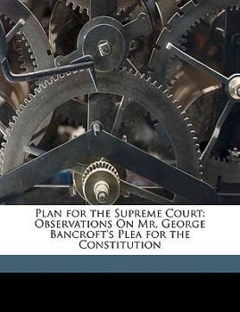 Plan for the Supreme Court: Observations on Mr. George Bancroft's Plea for the Constitution