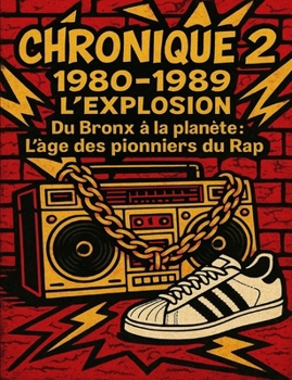 Chronique 2 : 1980-1989 – L’explosion: “Du Bronx à la planète : L’âge des pionniers du Rap” (Les Chroniques Du Hip-hop) (French Edition)