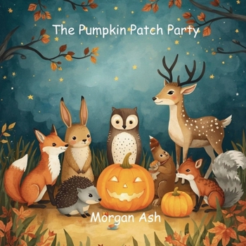 The Pumpkin Patch Party: A cheerful rhyming story of friendship, gratitude, and the joy of sharing autumn’s harvest. (The Autumn Adventures Series)
