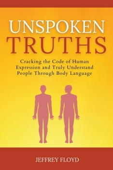 Paperback Unspoken Truths: Cracking the Code of Human Expression and Truly Understand People Through Body Language Book