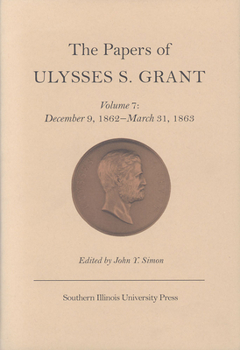Hardcover The Papers of Ulysses S. Grant, Volume 7: December 9, 1862 - March 31, 1863 Volume 7 Book