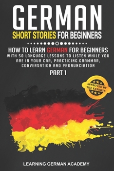 German Short Stories For Beginners: How To Learn German For Beginners With 50 Language Lessons To Listen While You Are In Your Car, Practicing Grammar, Conversation And Pronunciation (Part 1)