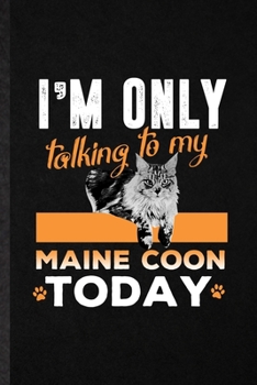 Paperback I'm Only Talking to My Maine Coon Today: Blank Funny Pet Kitten Cat Lined Notebook/ Journal For Maine Coon Cat Owner, Inspirational Saying Unique Spec Book