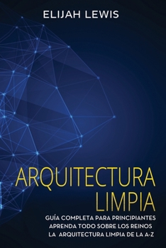 Paperback Arquitectura limpia: Guía Completa Para Principiantes Aprenda Todo Sobre Los Reinos La Arquitectura Limpia De La A-Z(Libro En Español/Spanish version) [Spanish] Book