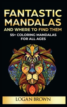 Fantastic Mandalas and Where to Find Them: 55+ Coloring Mandalas For All Ages