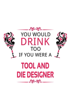 Paperback You Would Drink Too If You Were A Tool And Die Designer: New Tool And Die Designer Notebook, Journal Gift, Diary, Doodle Gift or Notebook - 6 x 9 Comp Book