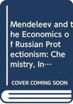 Hardcover Mendeleev and the Economics of Russian Protectionism: Chemistry, Industry and Growth Book