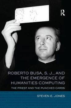 Roberto Busa, S.J. and the Emergence of Humanities Computing: The Priest and the Punched Cards