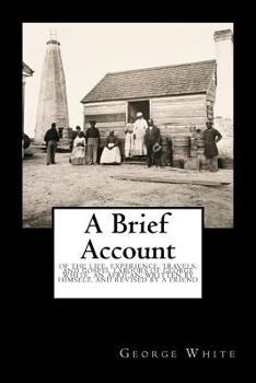 Paperback A Brief Account: Of the Life, Experience, Travels, and Gospel Labours of George White, an African; Written by Himself, and Revised by a [Large Print] Book