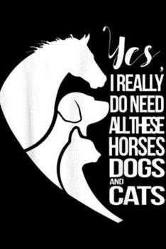 Yes I Really Do Need All These Horses Dogs And Cats: Yes I Really Do Need All These Horses Dogs And Cats Cute Journal/Notebook Blank Lined Ruled 6x9 100 Pages