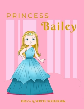 Paperback Princess Bailey Draw & Write Notebook: With Picture Space and Dashed Mid-line for Early Learner Girls. Personalized with Name Book