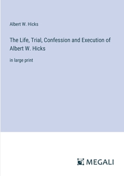Paperback The Life, Trial, Confession and Execution of Albert W. Hicks: in large print Book