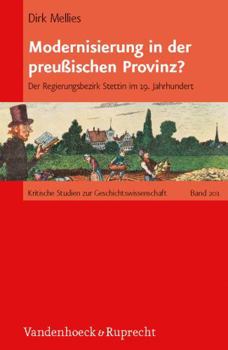 Modernisierung in Der Preussischen Provinz?: Der Regierungsbezirk Stettin Im 19. Jahrhundert